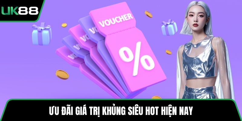 Ưu đãi giá trị khủng siêu hot hiện nay